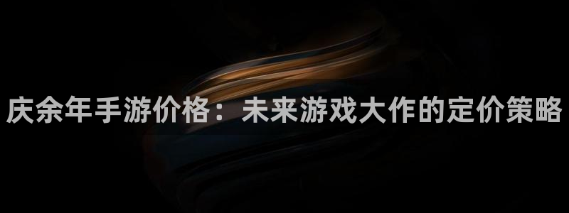 豪门国际下载：庆余年手游价格：未来游戏大作的定价策略