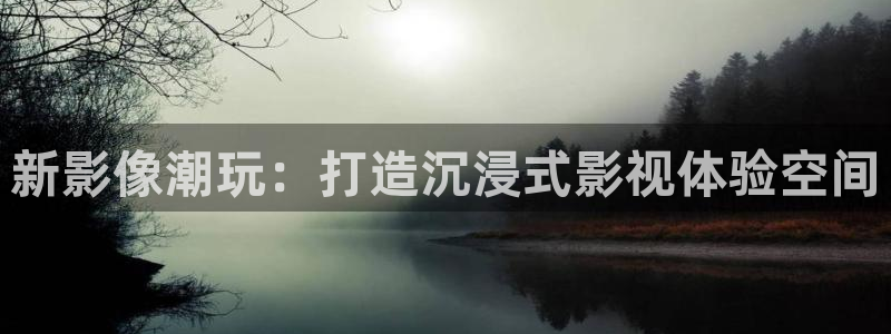 米奇影音777：新影像潮玩：打造沉浸式影视体验空间