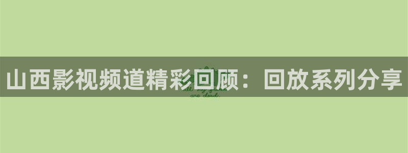 米奇影院快播：山西影视频道精彩回顾：回放系列分享