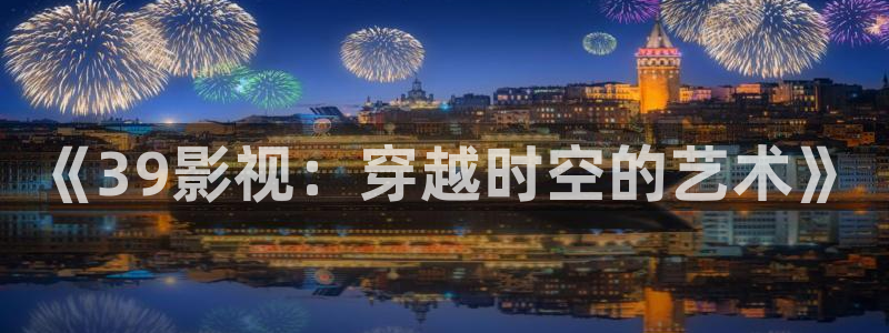 米奇影院盒777：《39影视：穿越时空的艺术》