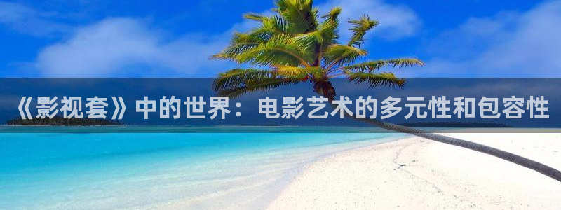 超碰米奇影院：《影视套》中的世界：电影艺术的多元性和包容性