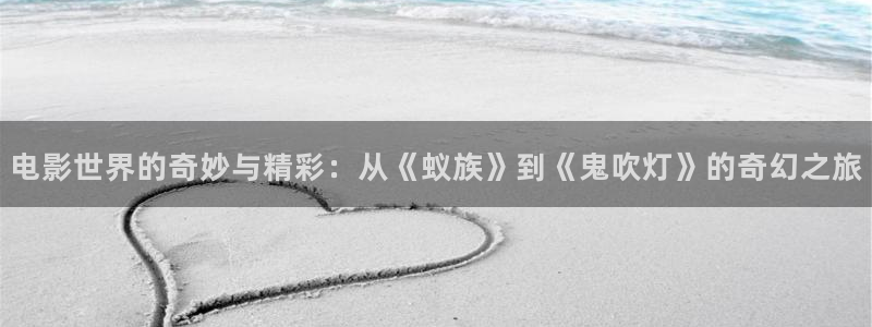 米奇影音：电影世界的奇妙与精彩：从《蚁族》到《鬼吹灯》的奇幻之旅