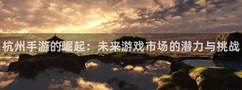 28大神开奖预测：杭州手游的崛起：未来游戏市场的潜力与挑战